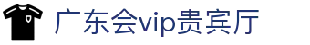 广东会vip贵宾厅(集团)官方网站