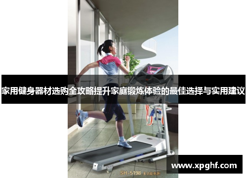 家用健身器材选购全攻略提升家庭锻炼体验的最佳选择与实用建议