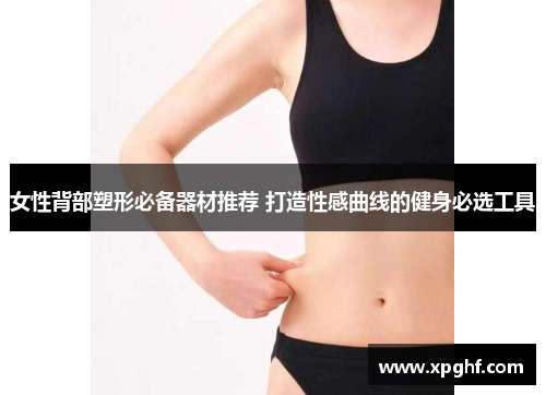 女性背部塑形必备器材推荐 打造性感曲线的健身必选工具