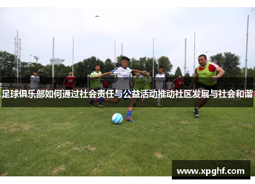 足球俱乐部如何通过社会责任与公益活动推动社区发展与社会和谐