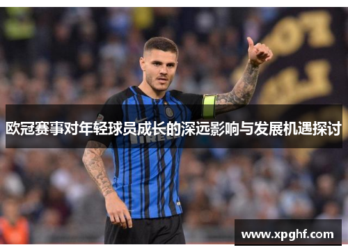 欧冠赛事对年轻球员成长的深远影响与发展机遇探讨